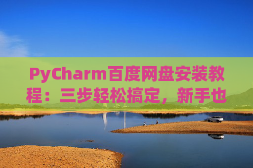 PyCharm百度网盘安装教程：三步轻松搞定，新手也能快速上手